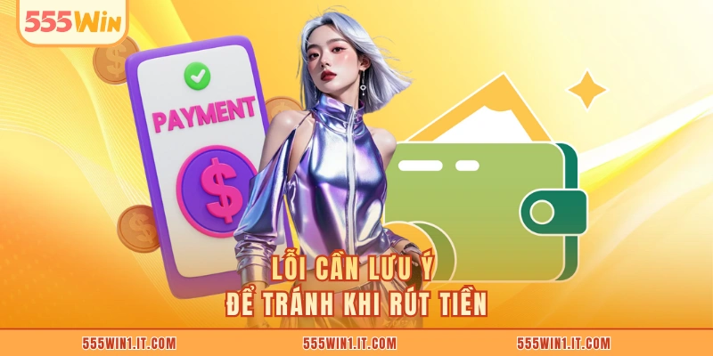 Rút Tiền 555WIN Lỗi cần lưu ý để tránh khi rút tiền