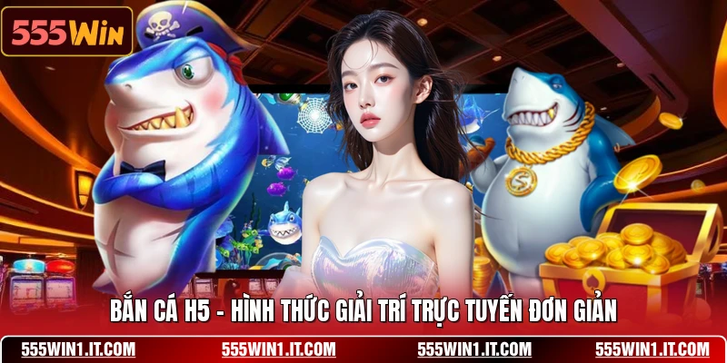 Bắn Cá H5 - Hình Thức Giải Trí Trực Tuyến Đơn Giản Bắn Cá H5