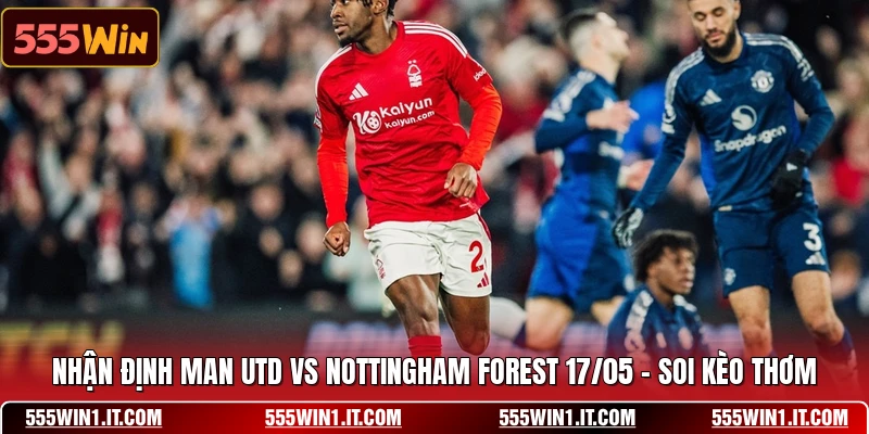 Nhận Định Man Utd Vs Nottingham Forest 17/05 - Soi Kèo Thơm Nhận Định Man Utd Vs Nottingham Forest 17/05