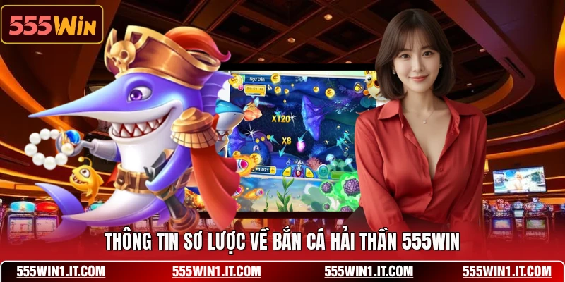 Thông tin sơ lược về bắn cá hải thần 555WIN